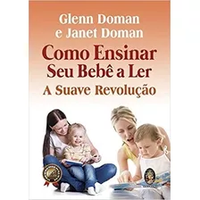 Livro Como Ensinar Seu Bebê A Ler: A Suave Revolução - Glenn Doman E Janet Doman [2018]