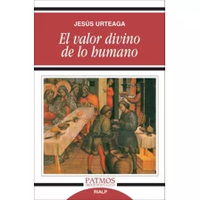 Libro - El Valor Divino De Lo Humano - Jesús Urteaga Loidi