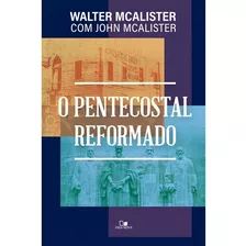 O Pentecostal Reformado, De Walter Mcalister , John Mcalister. Editora Vida Nova Em Português