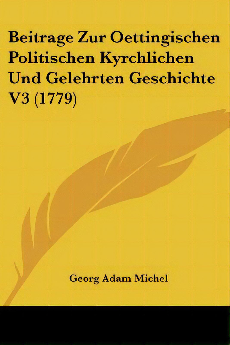 Beitrage Zur Oettingischen Politischen Kyrchlichen Und Gelehrten Geschichte V3 (1779), De Michel, Georg Adam. Editorial Kessinger Pub Llc, Tapa Blanda En Inglés