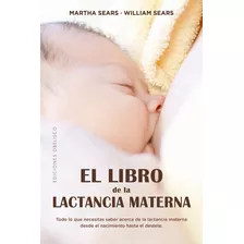 El Libro De La Lactancia Materna: Todo Lo Que Necesitas Saber Acerca De La Lactancia Materna Desde El Nacimiento Hasta El Destete, De Sears, Martha. Editorial Ediciones Obelisco, Tapa Blanda En Españo