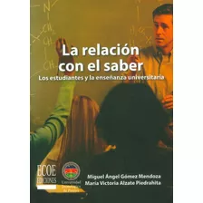 La Relación Con El Saber. Los Estudiantes Y La Enseñanza Universitaria, De Miguel Ángel Gómez, María Victoria Alzate. Editorial U. Tecnológica De Pereira, Tapa Blanda, Edición 2013 En Español