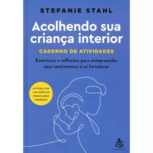 Acolhendo Sua Criação Interior - Um Guia Para Auxiliar Sua Jornada De Cura E Facilitar A Superação De Seus Problemas Emocionais. Caderno De Atividades