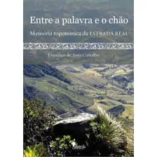 Livro Entre A Palavra E O Chão: Memória Toponímica Da Estrada Real, De Francisco De Assis Carvalho (). Editorial Alameda Editorial, Tapa Mole, Edición 1 En Português, 2014