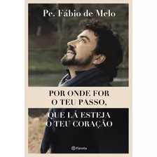 Por Onde For O Teu Passo, Que Lá Esteja O Teu Coração, De Melo, Pe. Fábio De. Editora Planeta Do Brasil Ltda., Capa Mole Em Português, 2019