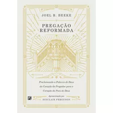 Pregação Reformada: Proclamando A Palavra De Deus Do Coração Do Pregador Para O Coração Do Povo De Deus, De Beeke, Joel R.. Editora Missão Evangélica Literária, Capa Dura Em Português, 2019