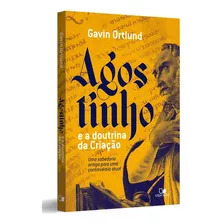 Agostinho E A Doutrina Da Criação: Uma Sabedoria Antiga Para Uma Contravertia Atual, De Gavin Ortlund., Vol. Único. Editora Vida Nova, Capa Mole, Edição 1°edição Em Português, 2023