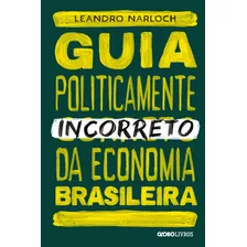 Guia Politicamente Incorreto Da Economia Brasileira, De Narloch, Leandro. Série Guia Politicamente Incorreto (4), Vol. 4. Editora Globo S/a, Capa Mole Em Português, 2019