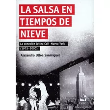 La Salsa En Tiempos De Nieve. La Conexión Latina Cali-nuev, De Alejandro Ulloa Sanmiguel. 9585164086, Vol. 1. Editorial Editorial U. Del Valle, Tapa Blanda, Edición 2020 En Español, 2020