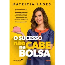 Sucesso Não Cabe Na Bolsa: Vá Além Da Sua Conta Bancária! Seja Uma Pessoa Bem-sucedida Desenvolvendo Sua Confiança, Coragem E Fé., De Lages, Patricia. Editora Hagnos Ltda, Capa Mole Em Português, 2018