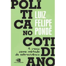 Política No Cotidiano: A Ironia Como Método De Sobrevivência, De Pondé, Luiz Felipe. Editora Pinsky Ltda, Capa Mole Em Português, 2021