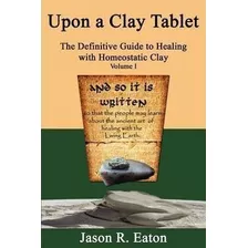 Upon A Clay Tablet, The Definitive Guide To Healing With Hom