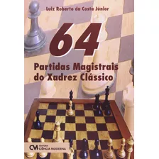 64 Partidas Magistrais Do Xadrez Classico, De Luiz Roberto Da Costa Junior. Editora Ciencia Moderna, Capa Mole Em Português, 2014