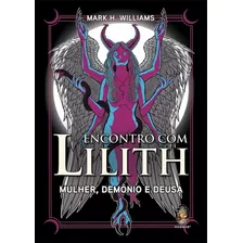 Encontro Com Lilith: Mulher, Demônio E Deusa