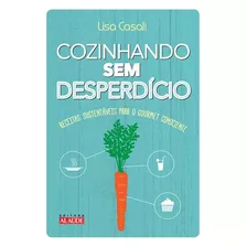 Cozinhando Sem Desperdício: Receitas Sustentáveis Para O Gourmet Consciente, De Casali, Lisa. Editora Alaúde Editorial Ltda., Capa Mole Em Português, 2013