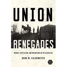 Union Renegades: Miners, Capitalism, And Organizing In The Gilded Age (working Class In American History), De Caldemeyer, Dana M.. Editorial University Of Illinois Press, Tapa Blanda En Inglés