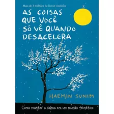 As Coisas Que Você Só Vê Quando Desacelera: Como Manter A Calma Em Um Mundo Frenético, De Sunim, Haemin. Editora Gmt Editores Ltda., Capa Dura Em Português, 2017