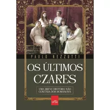 Os Últimos Czares: Uma Breve História Não Contada Dos Romanovs, De Rezzutti, Paulo. Editora Leya, Capa Mole Em Português