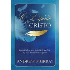 O Espírito De Cristo: Entendendo A Ação Do Espírito De Deus Na Vida Do Cristão E Da Igreja, De Murray, Andrew. Editora Ministérios Pão Diário, Capa Dura Em Português, 2019