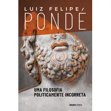 Uma Filosofia Politicamente Incorreta, De Pondé, Luiz Felipe. Editora Globo S/a, Capa Mole Em Português, 2020