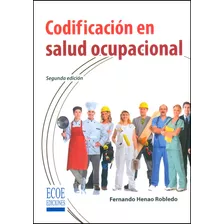 Codificación En Salud Ocupacional (segunda Edición), De Fernando Henao Robledo. Serie 9587711806, Vol. 1. Editorial Ecoe Edicciones Ltda, Tapa Blanda, Edición 2015 En Español, 2015