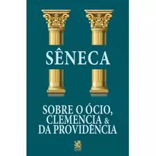 Sobre O Ócio, Clemência E Da Providência - Séneca