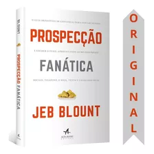 Livro Prospecção Fanática | Jeb Blount | O Guia Definitivo Para Iniciar Vendas E Encher O Funil Aproveitando Ao Máximo Redes Sociais, Telefone, E-mail, Texto E Chamadas Frias