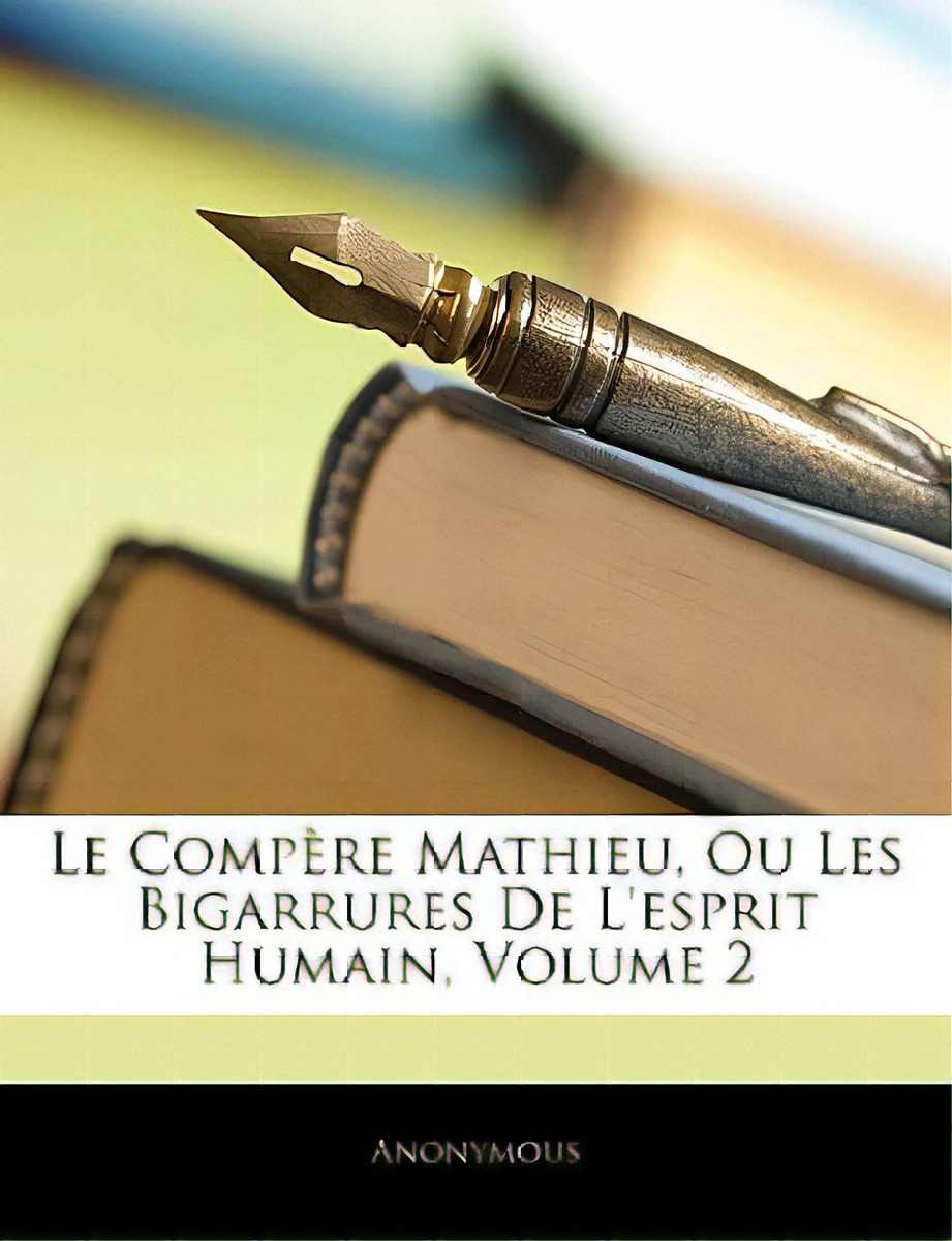 Le Compere Mathieu, Ou Les Bigarrures De L'esprit Humain, Volume 2: Ou Les Bigarrures De L'esprit Humain, Volume 2, De Anonymous., Vol. 2. Editorial Nabu Pr, Tapa Blanda En Francés