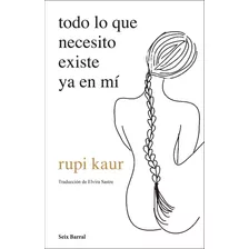 Todo Lo Que Necesito Existe Ya En Mí, De Rupi Kaur., Vol. 0.0. Editorial Seix Barral, Tapa Blanda, Edición 1.0 En Español, 2021