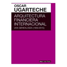 Arquitectura Financiera Internacional, De Oscar Ugarteche Galarza. Editorial Akal, Edición Espana En Español