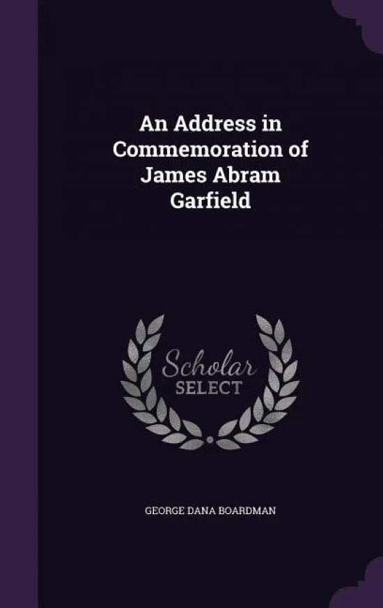 An Address In Commemoration Of James Abram Garfield - Geo...