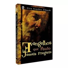 Livro Evangelhos Que Paulo Jamais Pregaria - Zibordi, Ciro Sanches [2006]