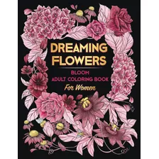 Soñar Flores. Libro Colorear Adultos Bloom Mujeres: Más 50 Y