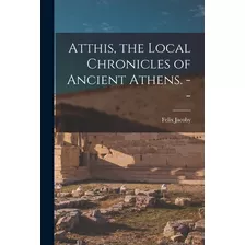 Libro Atthis, The Local Chronicles Of Ancient Athens. -- ...