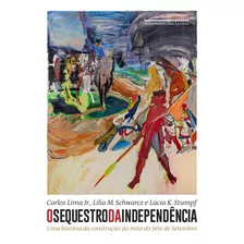 O Sequestro Da Independência: Uma História Da Construção Do Mito Do Sete De Setembro, De Lima Junior, Carlos. Editora Schwarcz Sa, Capa Mole Em Português, 2022