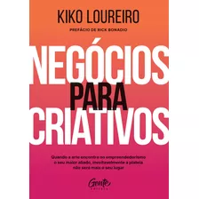 Negócios Para Criativos: : Quando A Arte Encontra No Empreendedorismo O Seu Maior Aliado, Inevitavelmente A Plateia Não Será Mais O Seu Lugar., De Loureiro, Kiko. Editora Gente Livraria E Editora Ltda