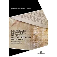 La Mãâºsica En La Catedral De Cuenca Hasta El Reinado De Carlos Ii, De Fuente Charfolé, José Luis De La. Editorial Alpuerto S.a., Tapa Blanda En Español