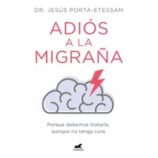 Adiós A La Migraña: Porque Debemos Tratarla, Aunque No Tenga Cura, De Dr. Jesús Porta-etessam. Editorial Vergara, Tapa Blanda En Español, 2023