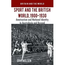 Sport And The British World, 1900-1930 : Amateurism And N...