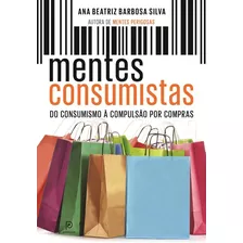 Mentes Consumistas: Do Consumismo À Compulsão Por Compras, De Silva, Ana Beatriz Barbosa. Editora Globo S/a, Capa Mole Em Português, 2014