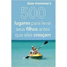 Livro 500 Lugares Para Levar Seus Filhos Antes Que Eles Cresçam - Holly Hughes E Julie Duchaine [2012]