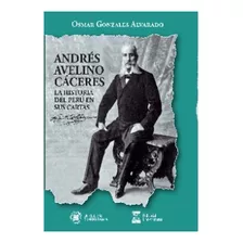 Andrés Avelino Cáceres La Historia Del Perú En Sus Cartas 