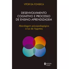 Desenvolvimento Cognitivo E Processo De Ensino Aprendizagem: Abordagem Psicopedagógica À Luz De Vygotsky, De Fonseca, Vitor Da. Editora Vozes Ltda., Capa Mole Em Português, 2018