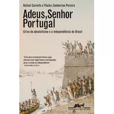 Adeus, Senhor Portugal: Crise Do Absolutismo E A Independencia Do Brasil