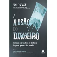 A Ilusão Do Dinheiro: Por Que Correr Atrás De Dinheiro Impede Que Você O Receba, De Kyle, Cease. Starling Alta Editora E Consultoria Eireli, Capa Mole Em Português, 2022