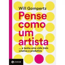 Pense Como Um Artista: ...e Tenha Uma Vida Mais Criativa E Produtiva, De Gompertz, Will. Editorial Editora Schwarcz Sa, Tapa Mole En Português, 2015