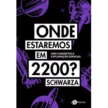 Onde Estaremos Em 2200?: Uma Viagem Pela Exploração Espacial, De Schwarza. Editora Planeta Do Brasil Ltda., Capa Mole Em Português, 2020