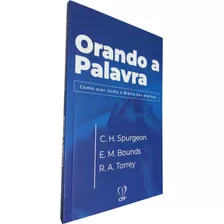 Orando A Palavra: Como Orar Como A Bíblia Nos Ensinou, De C. H. Spurgeon, E. M. Bounds, R. A. Torrey. Editora Cpp Casa Publicadora Paulista, Capa Mole, Edição 1 Em Português, 2023