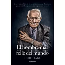 El Hombre Más Feliz Del Mundo: La Inspiradora Historia De Un Superviviente Del Holocausto Que Encontró La Esperanza En El Lugar Menos Esperado, De Jaku, Eddie. Serie Fuera De Colección Editorial Plane