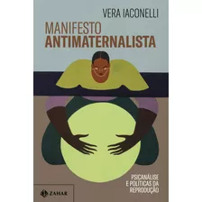 Manifesto Antimaternalista: Psicanálise E Políticas Da Reprodução, De Vera Iaconelli. Editorial Zahar, Tapa Mole En Português, 1